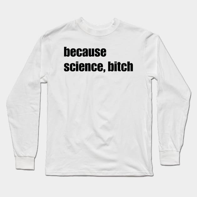 Because Science Bitch Long Sleeve T-Shirt by ScienceCorner